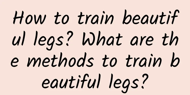 How to train beautiful legs? What are the methods to train beautiful legs?