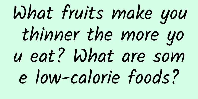 What fruits make you thinner the more you eat? What are some low-calorie foods?