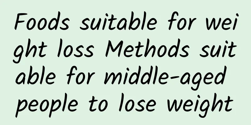 Foods suitable for weight loss Methods suitable for middle-aged people to lose weight
