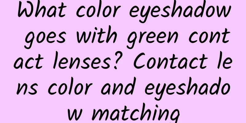 What color eyeshadow goes with green contact lenses? Contact lens color and eyeshadow matching