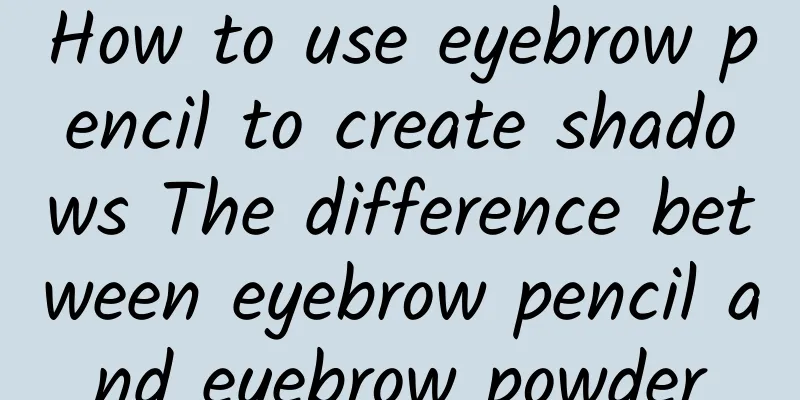 How to use eyebrow pencil to create shadows The difference between eyebrow pencil and eyebrow powder