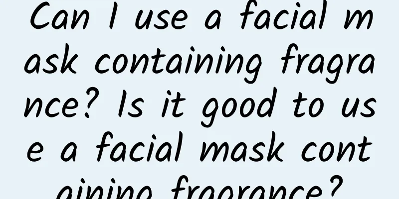 Can I use a facial mask containing fragrance? Is it good to use a facial mask containing fragrance?