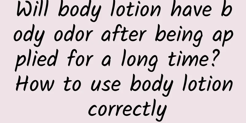 Will body lotion have body odor after being applied for a long time? How to use body lotion correctly
