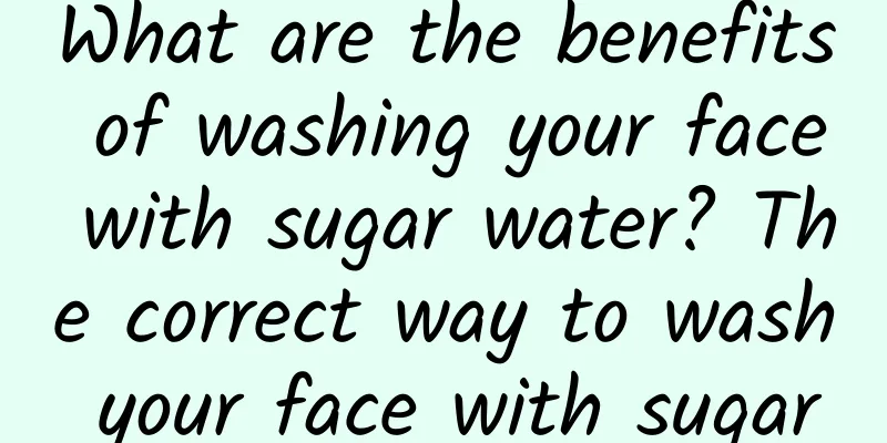 What are the benefits of washing your face with sugar water? The correct way to wash your face with sugar