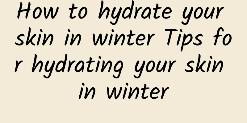 How to hydrate your skin in winter Tips for hydrating your skin in winter