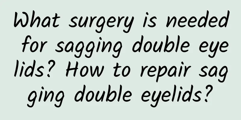 What surgery is needed for sagging double eyelids? How to repair sagging double eyelids?
