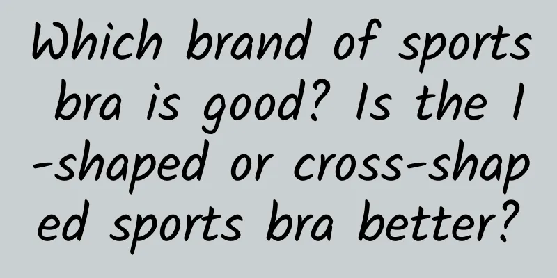 Which brand of sports bra is good? Is the I-shaped or cross-shaped sports bra better?