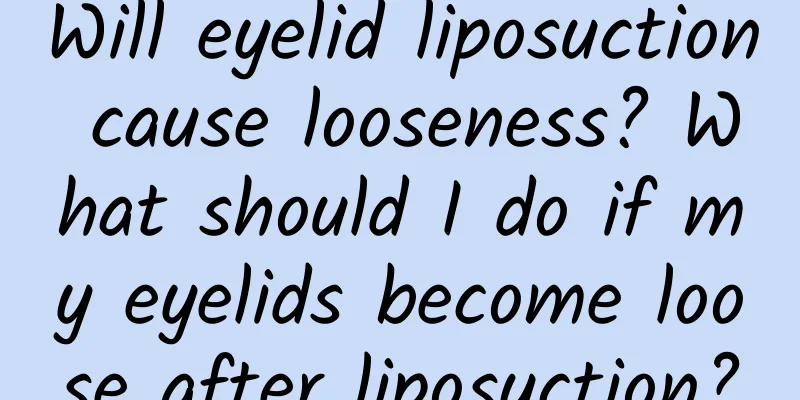 Will eyelid liposuction cause looseness? What should I do if my eyelids become loose after liposuction?