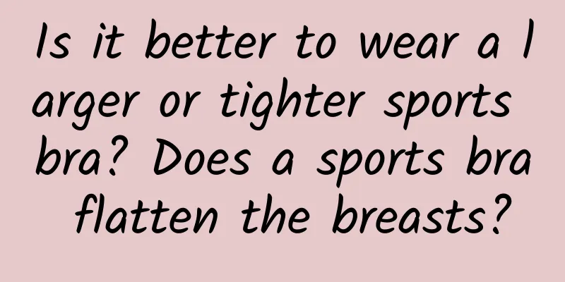 Is it better to wear a larger or tighter sports bra? Does a sports bra flatten the breasts?