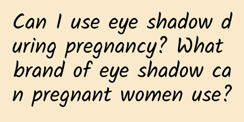 Can I use eye shadow during pregnancy? What brand of eye shadow can pregnant women use?