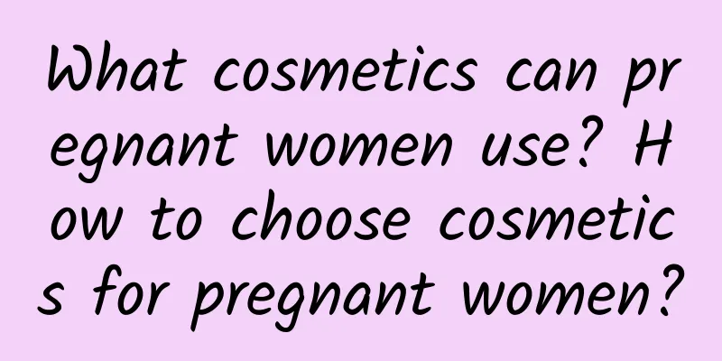 What cosmetics can pregnant women use? How to choose cosmetics for pregnant women?