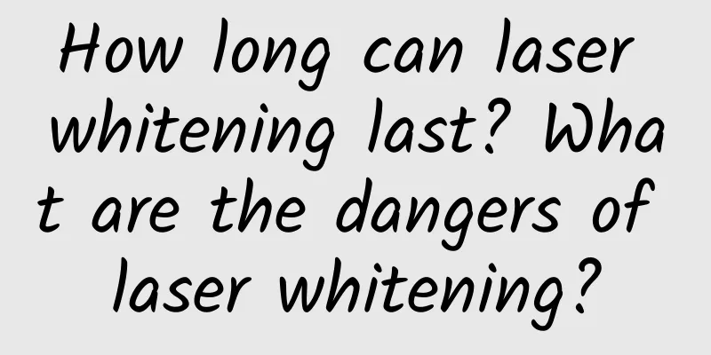 How long can laser whitening last? What are the dangers of laser whitening?