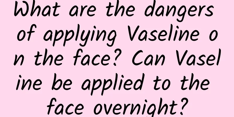 What are the dangers of applying Vaseline on the face? Can Vaseline be applied to the face overnight?