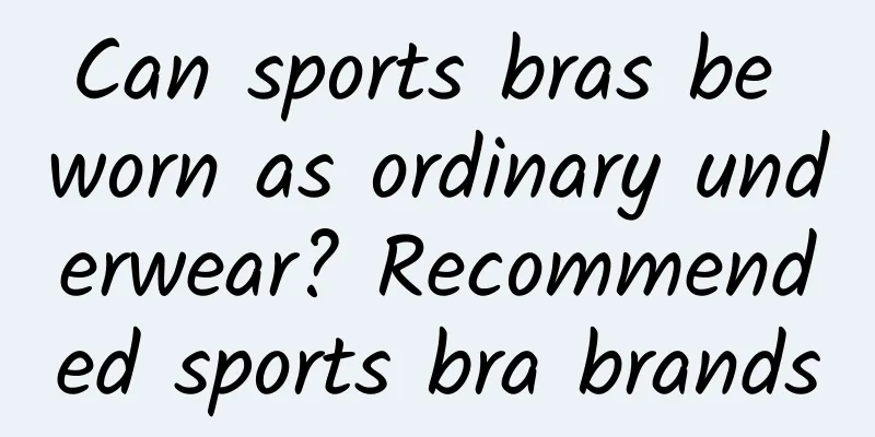 Can sports bras be worn as ordinary underwear? Recommended sports bra brands