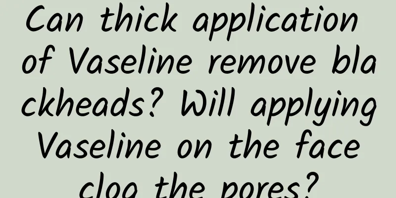 Can thick application of Vaseline remove blackheads? Will applying Vaseline on the face clog the pores?