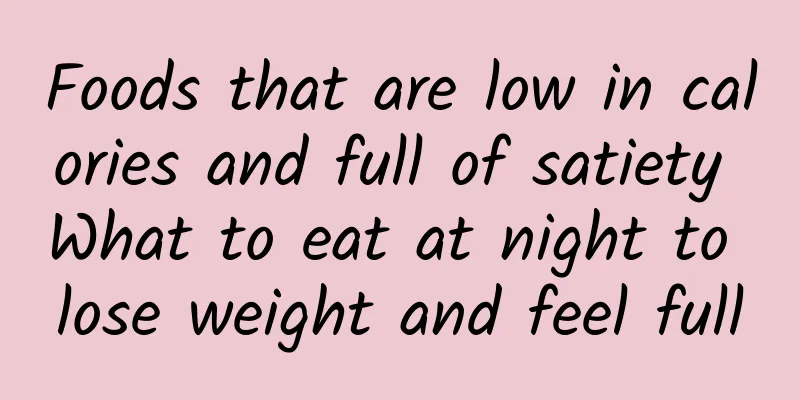Foods that are low in calories and full of satiety What to eat at night to lose weight and feel full