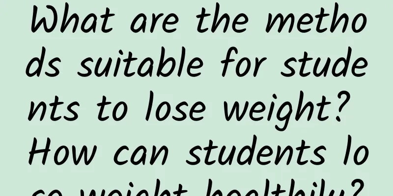 What are the methods suitable for students to lose weight? How can students lose weight healthily?
