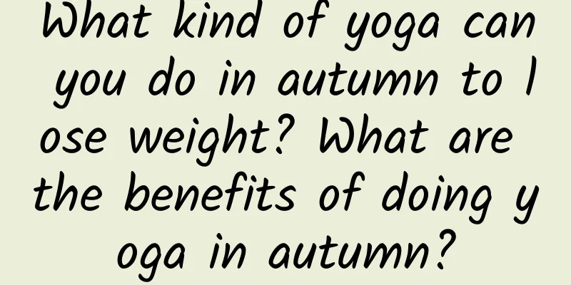 What kind of yoga can you do in autumn to lose weight? What are the benefits of doing yoga in autumn?
