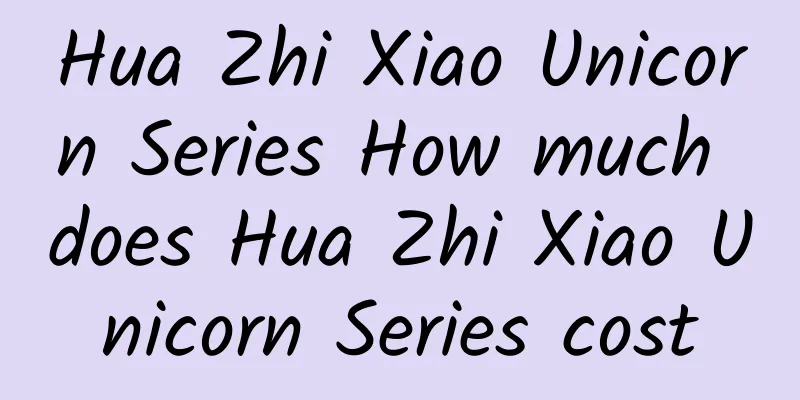 Hua Zhi Xiao Unicorn Series How much does Hua Zhi Xiao Unicorn Series cost
