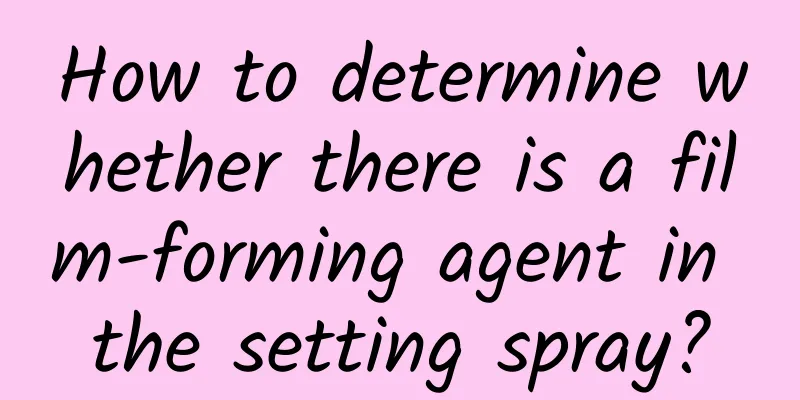 How to determine whether there is a film-forming agent in the setting spray?