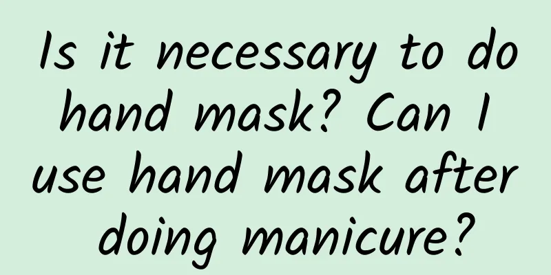 Is it necessary to do hand mask? Can I use hand mask after doing manicure?