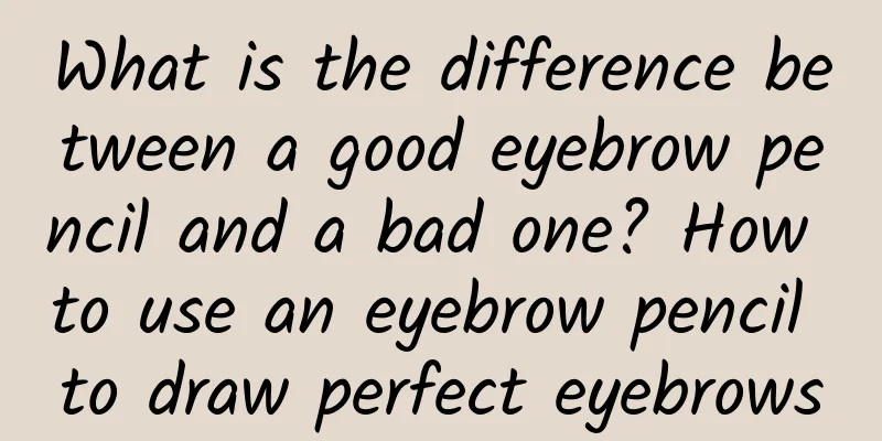 What is the difference between a good eyebrow pencil and a bad one? How to use an eyebrow pencil to draw perfect eyebrows