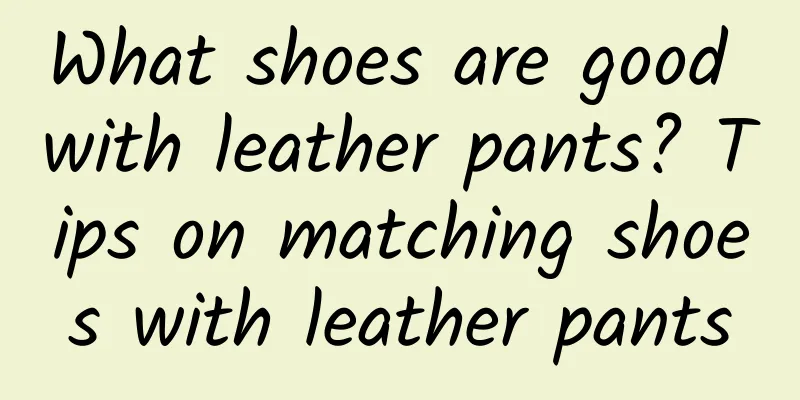 What shoes are good with leather pants? Tips on matching shoes with leather pants