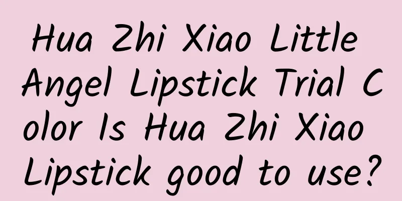 Hua Zhi Xiao Little Angel Lipstick Trial Color Is Hua Zhi Xiao Lipstick good to use?