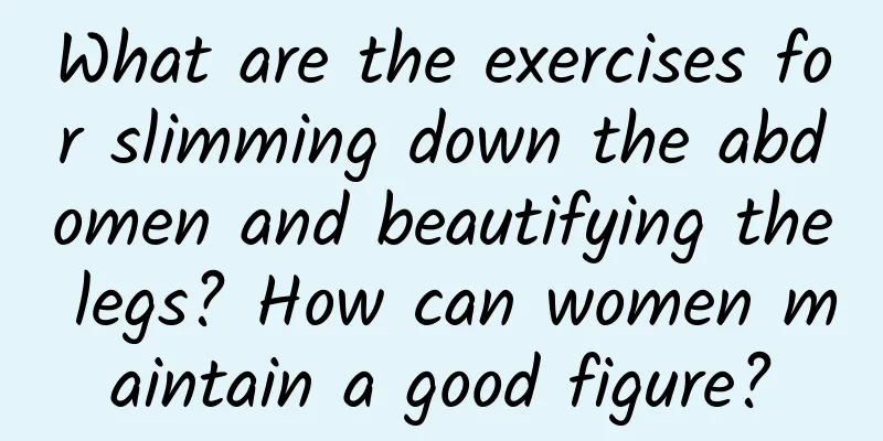 What are the exercises for slimming down the abdomen and beautifying the legs? How can women maintain a good figure?