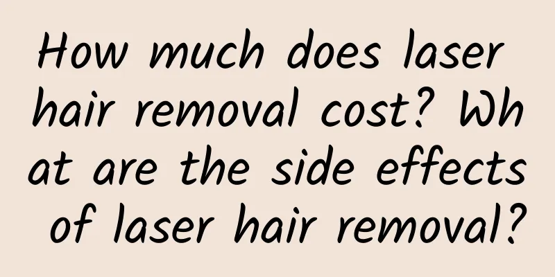 How much does laser hair removal cost? What are the side effects of laser hair removal?