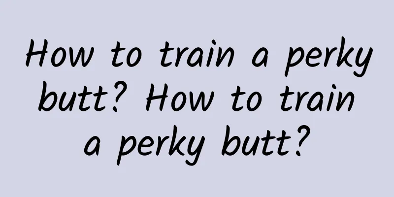 How to train a perky butt? How to train a perky butt?