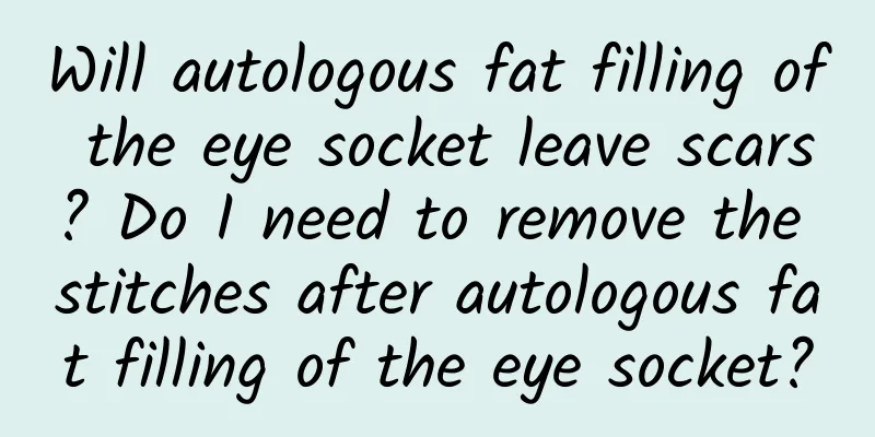 Will autologous fat filling of the eye socket leave scars? Do I need to remove the stitches after autologous fat filling of the eye socket?