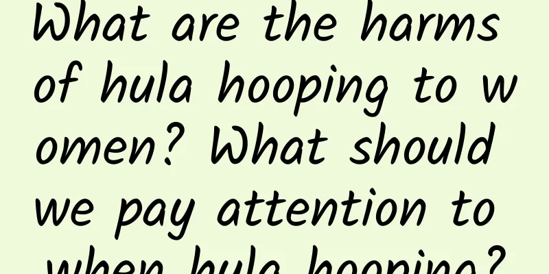 What are the harms of hula hooping to women? What should we pay attention to when hula hooping?