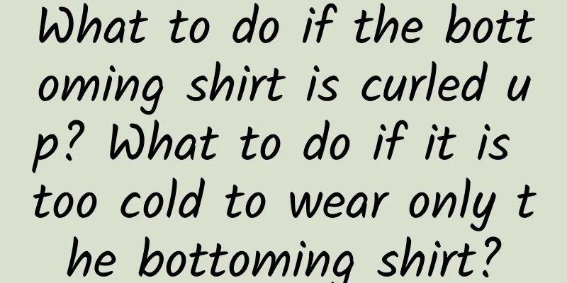 What to do if the bottoming shirt is curled up? What to do if it is too cold to wear only the bottoming shirt?