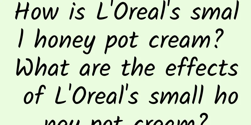 How is L'Oreal's small honey pot cream? What are the effects of L'Oreal's small honey pot cream?
