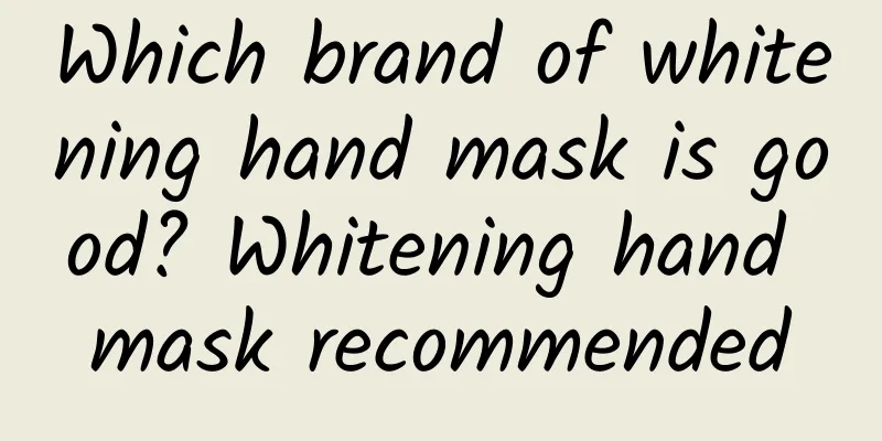 Which brand of whitening hand mask is good? Whitening hand mask recommended