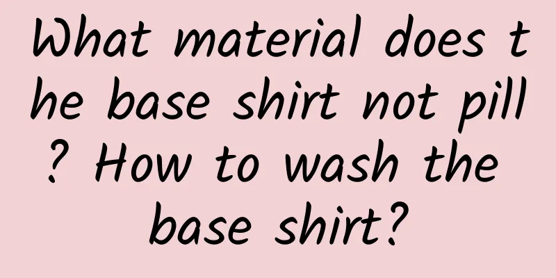 What material does the base shirt not pill? How to wash the base shirt?
