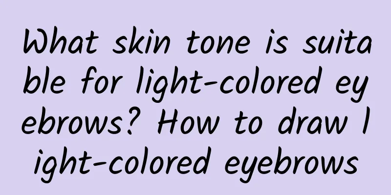 What skin tone is suitable for light-colored eyebrows? How to draw light-colored eyebrows