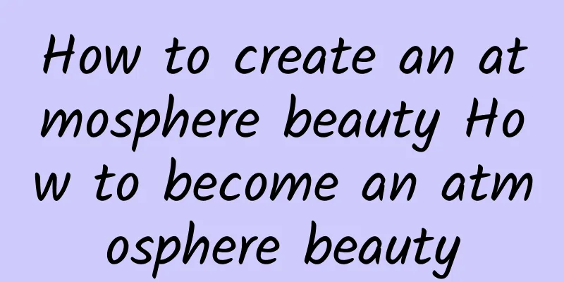 How to create an atmosphere beauty How to become an atmosphere beauty