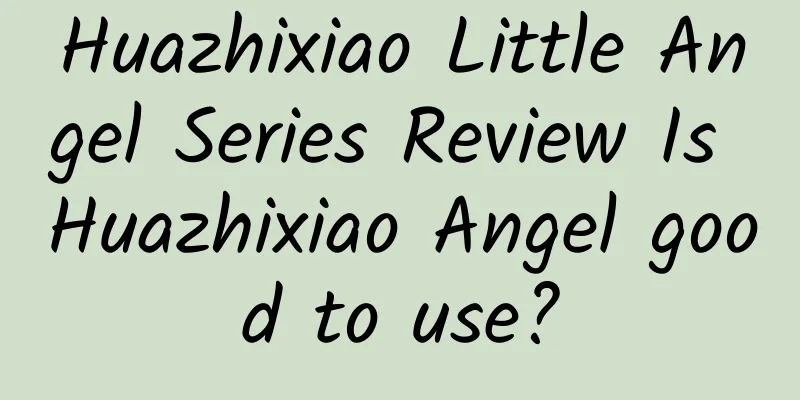 Huazhixiao Little Angel Series Review Is Huazhixiao Angel good to use?