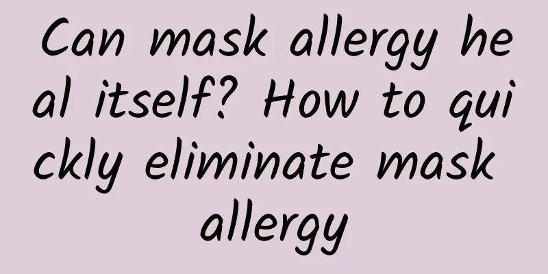 Can mask allergy heal itself? How to quickly eliminate mask allergy