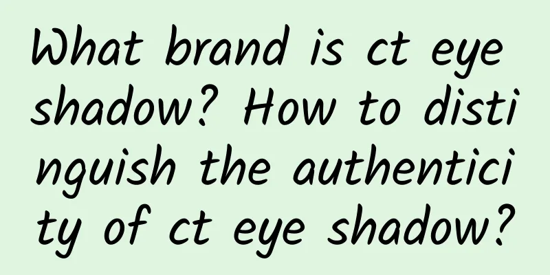 What brand is ct eye shadow? How to distinguish the authenticity of ct eye shadow?