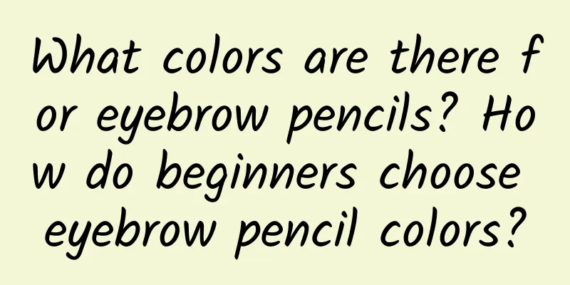 What colors are there for eyebrow pencils? How do beginners choose eyebrow pencil colors?