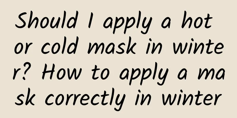Should I apply a hot or cold mask in winter? How to apply a mask correctly in winter