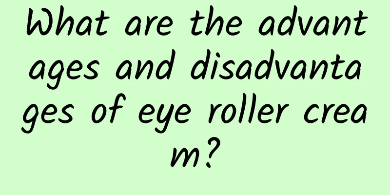 What are the advantages and disadvantages of eye roller cream?