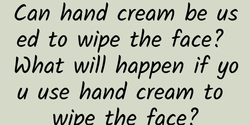 Can hand cream be used to wipe the face? What will happen if you use hand cream to wipe the face?