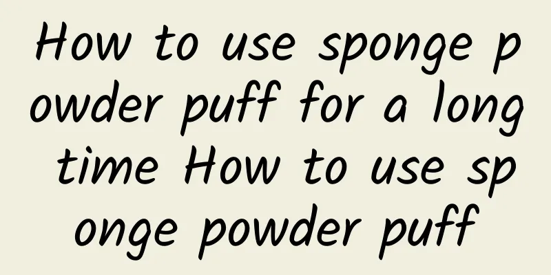 How to use sponge powder puff for a long time How to use sponge powder puff