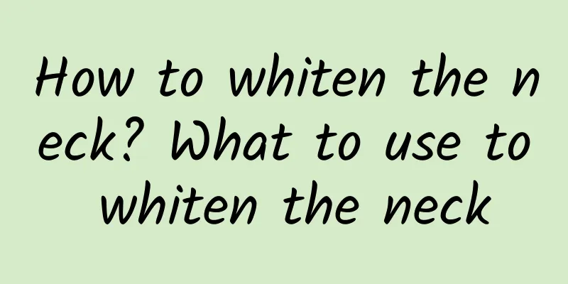 How to whiten the neck? What to use to whiten the neck