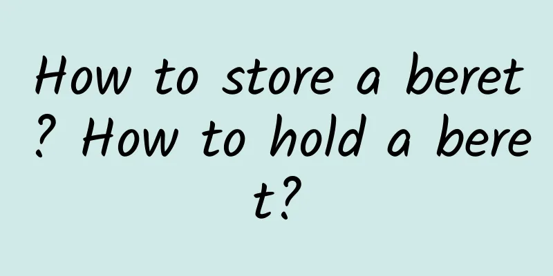 How to store a beret? How to hold a beret?