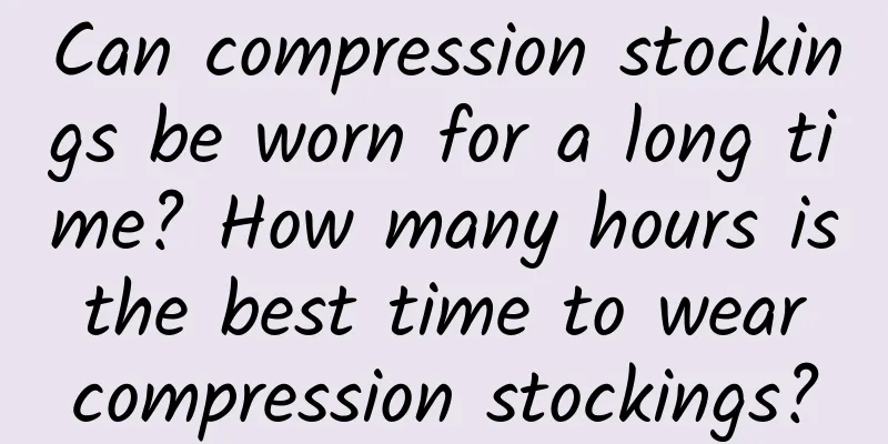 Can compression stockings be worn for a long time? How many hours is the best time to wear compression stockings?
